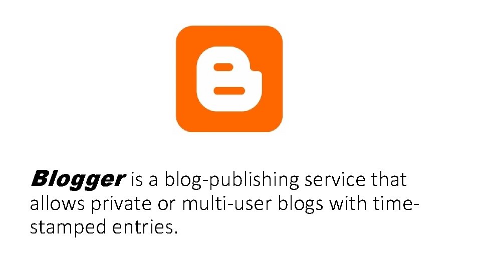 Blogger is a blog-publishing service that allows private or multi-user blogs with timestamped entries.