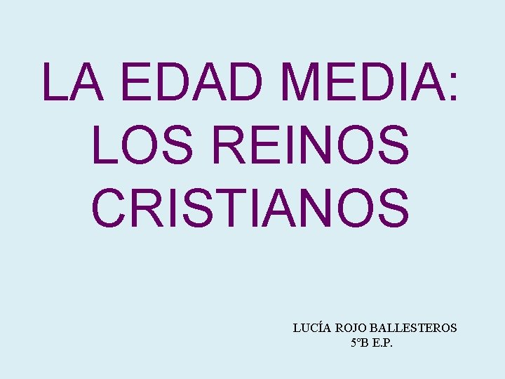 LA EDAD MEDIA: LOS REINOS CRISTIANOS LUCÍA ROJO BALLESTEROS 5ºB E. P. 