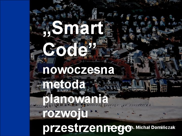 „Smart Code” nowoczesna metoda planowania rozwoju przestrzennego Dr inż. arch. Michał Domińczak 