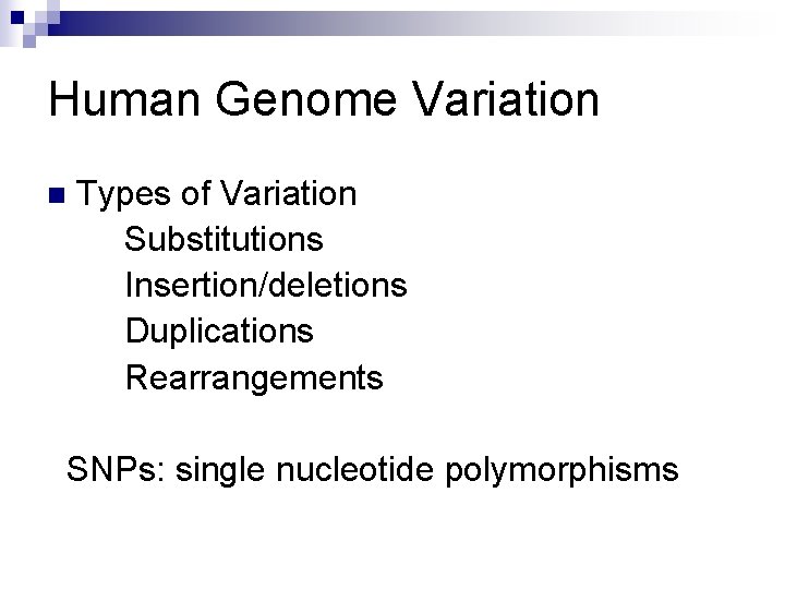 Human Genome Variation n Types of Variation Substitutions Insertion/deletions Duplications Rearrangements SNPs: single nucleotide