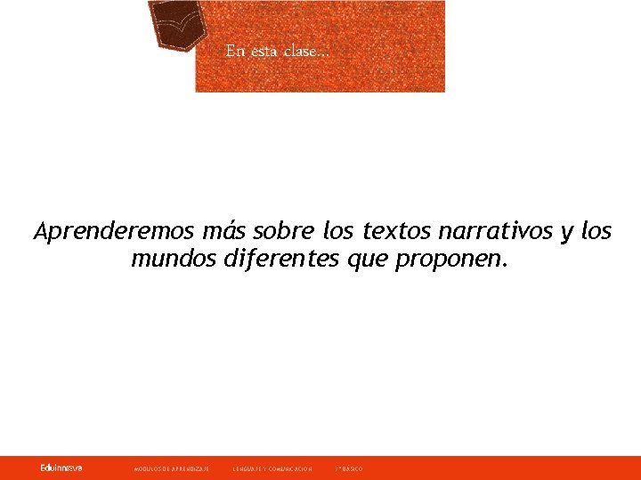 En esta clase… Aprenderemos más sobre los textos narrativos y los mundos diferentes que