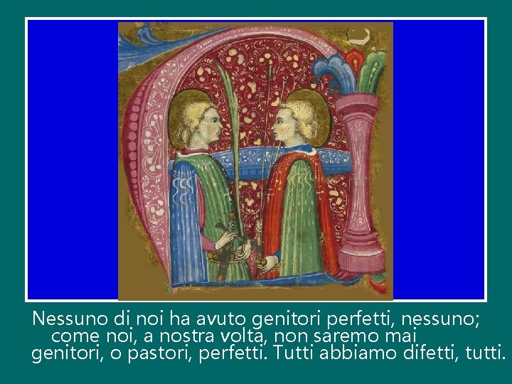 Nessuno di noi ha avuto genitori perfetti, nessuno; come noi, a nostra volta, non