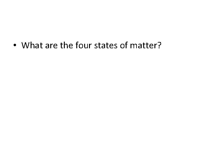  • What are the four states of matter? 