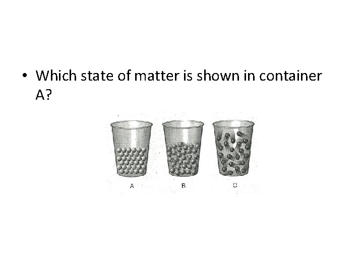  • Which state of matter is shown in container A? 
