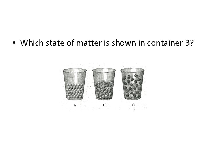  • Which state of matter is shown in container B? 