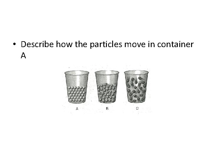  • Describe how the particles move in container A 