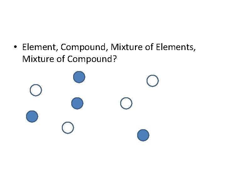  • Element, Compound, Mixture of Elements, Mixture of Compound? 