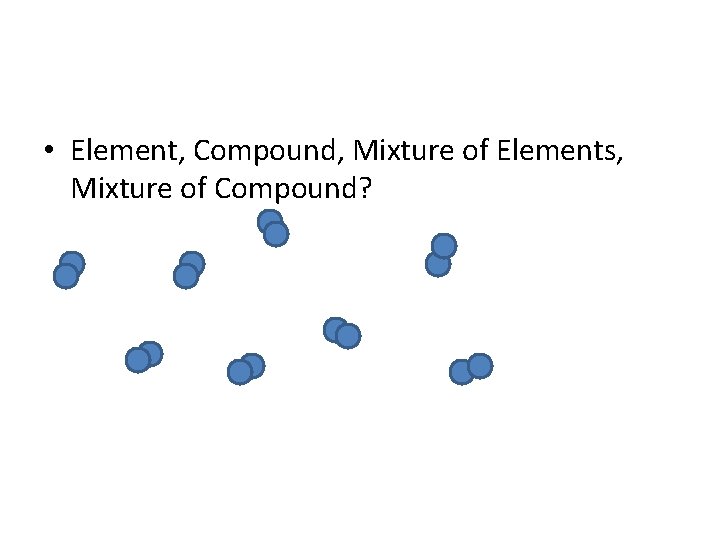  • Element, Compound, Mixture of Elements, Mixture of Compound? 