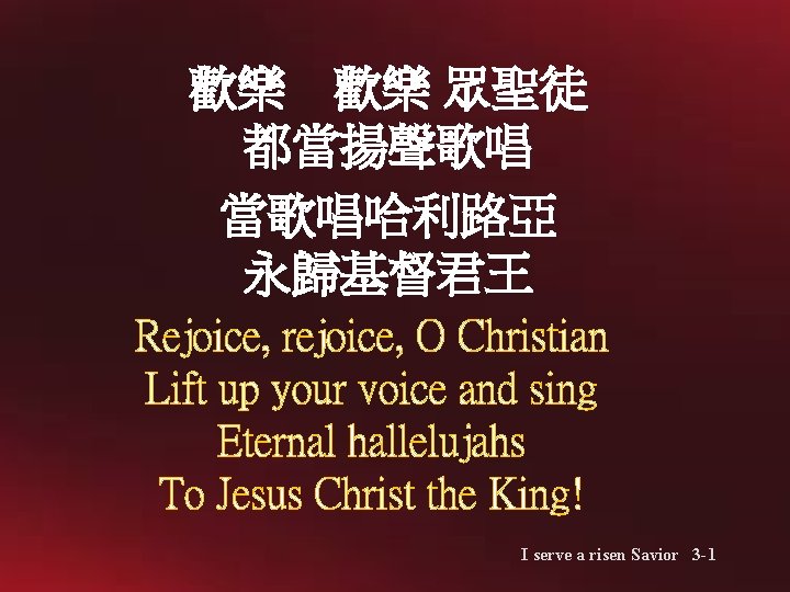 歡樂 歡樂 眾聖徒 都當揚聲歌唱 當歌唱哈利路亞 永歸基督君王 Rejoice, rejoice, O Christian Lift up your voice