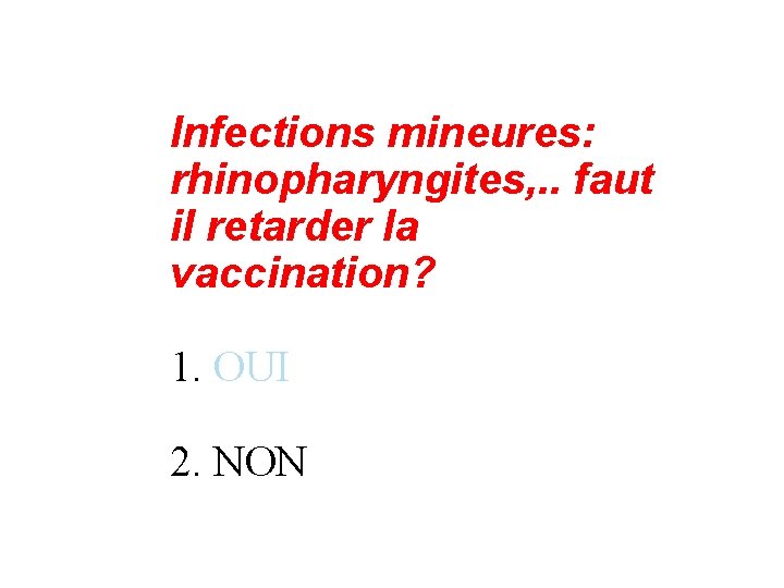 Infections mineures: rhinopharyngites, . . faut il retarder la vaccination? 1. OUI 2. NON