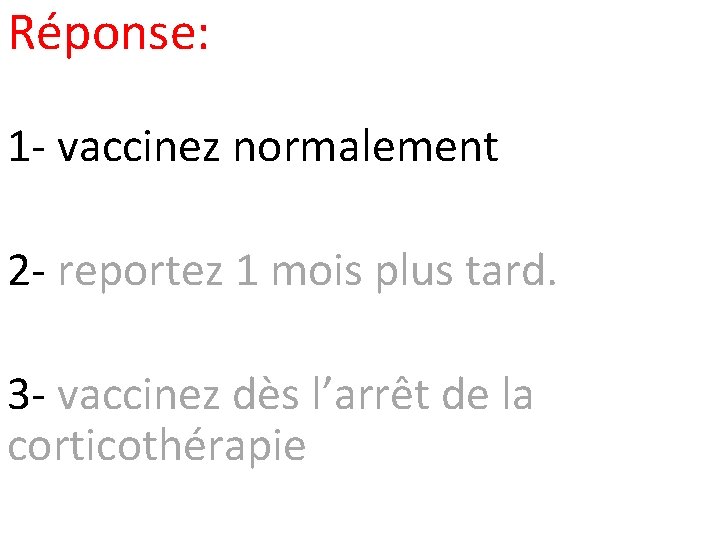 Réponse: 1 - vaccinez normalement 2 - reportez 1 mois plus tard. 3 -