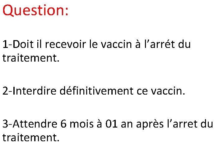 Question: 1 -Doit il recevoir le vaccin à l’arrét du traitement. 2 -Interdire définitivement