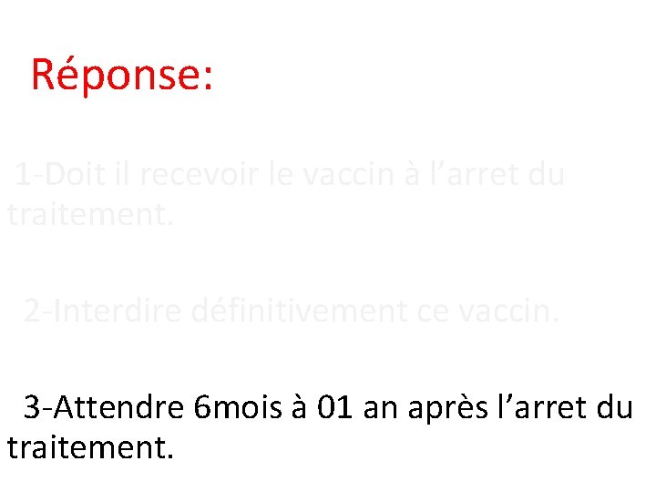 Réponse: 1 -Doit il recevoir le vaccin à l’arret du traitement. 2 -Interdire définitivement