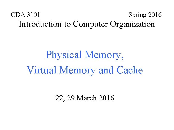 CDA 3101 Spring 2016 Introduction to Computer Organization Physical Memory, Virtual Memory and Cache