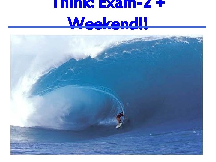 Think: Exam-2 + Weekend!! 