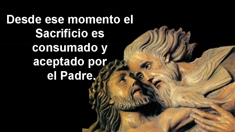 Desde ese momento el Sacrificio es consumado y aceptado por el Padre. 