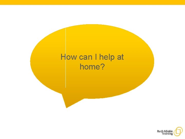 How can I help at home? 