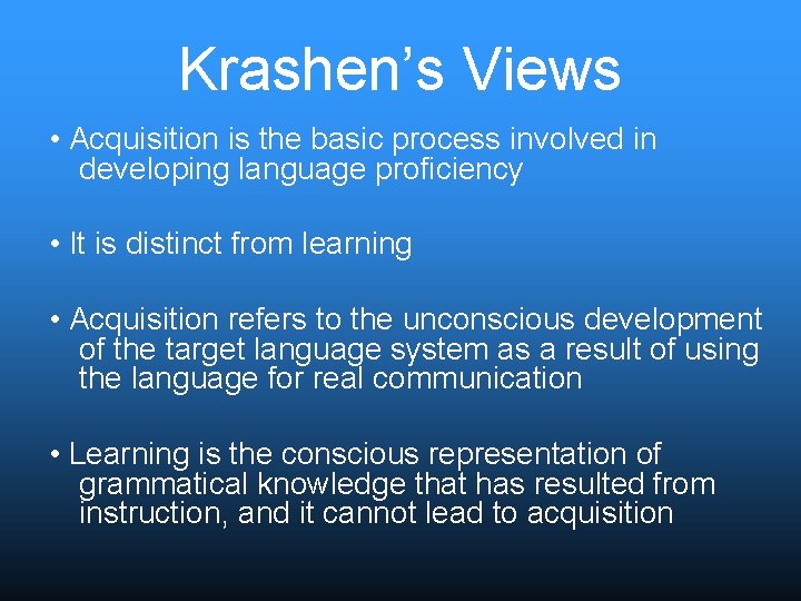 Krashen’s Views • Acquisition is the basic process involved in developing language proficiency •