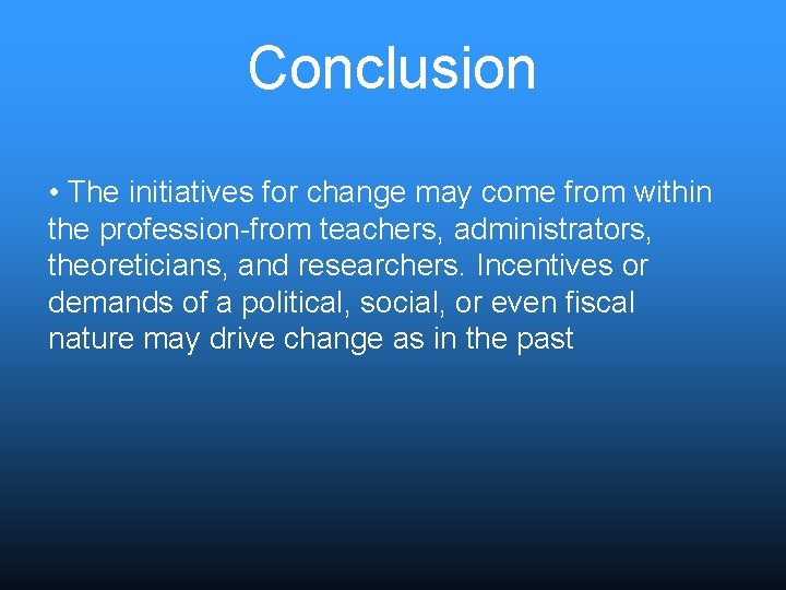 Conclusion • The initiatives for change may come from within the profession-from teachers, administrators,