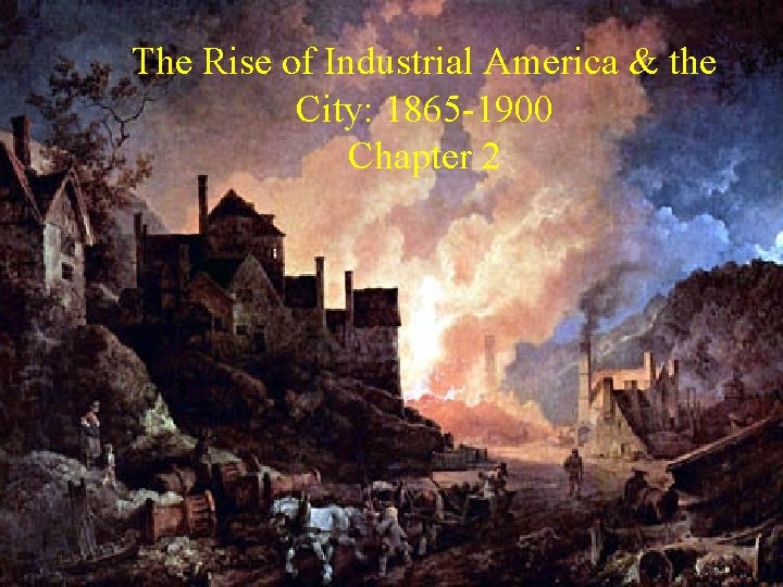 The Rise of Industrial America & the City: 1865 -1900 Chapter 2 The Rise of Industrial America & the City: 1865 -1900 Chapter 2