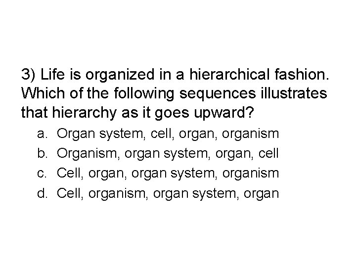 3) Life is organized in a hierarchical fashion. Which of the following sequences illustrates