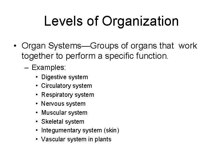 Levels of Organization • Organ Systems—Groups of organs that work together to perform a