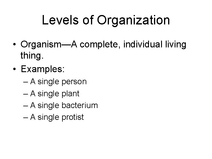 Levels of Organization • Organism—A complete, individual living thing. • Examples: – A single