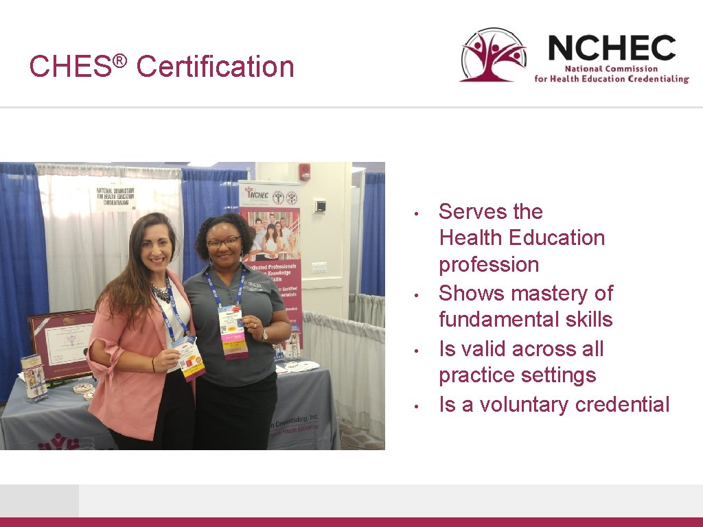® CHES Certification • • Serves the Health Education profession Shows mastery of fundamental
