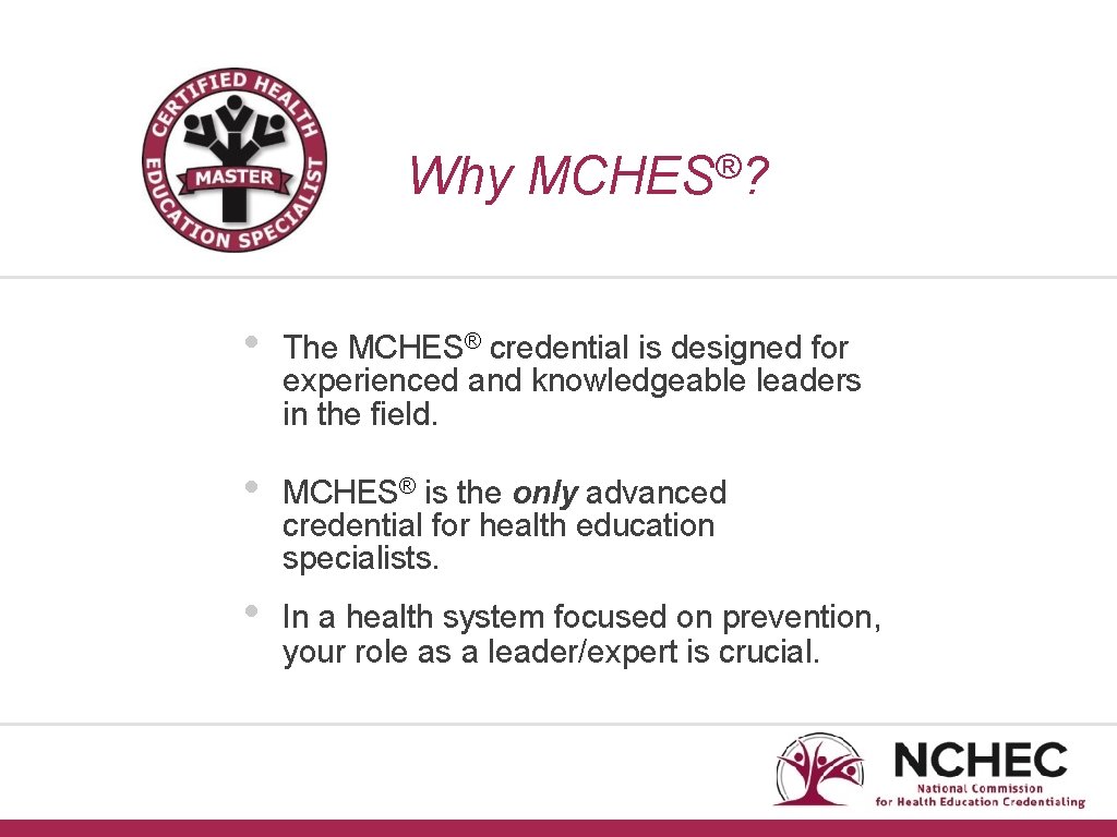 Why ® MCHES ? • The MCHES® credential is designed for experienced and knowledgeable