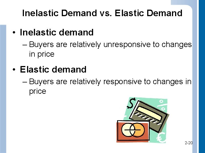 Inelastic Demand vs. Elastic Demand • Inelastic demand – Buyers are relatively unresponsive to