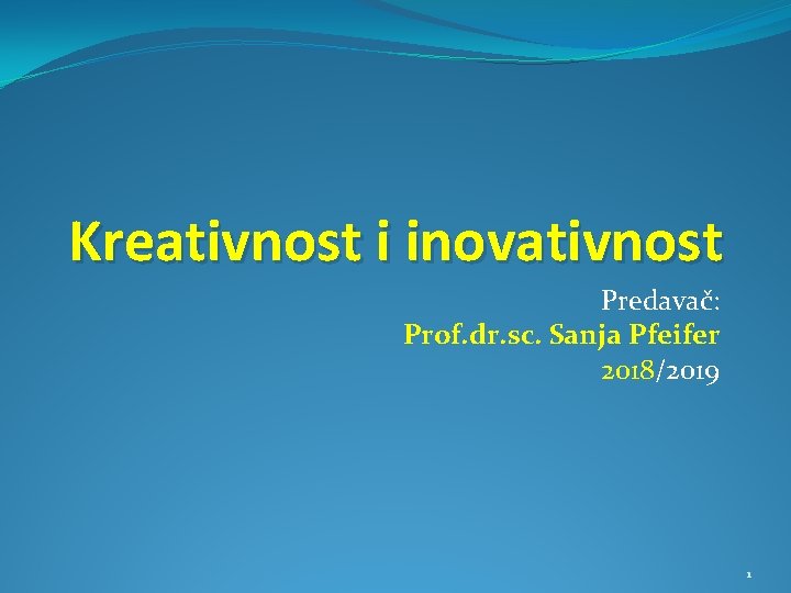 Kreativnost i inovativnost Predavač: Prof. dr. sc. Sanja Pfeifer 2018/2019 1 