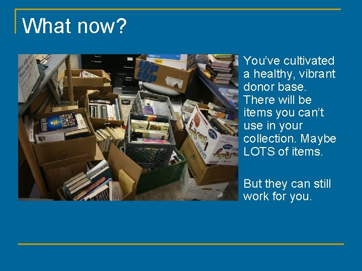 What now? You’ve cultivated a healthy, vibrant donor base. There will be items you