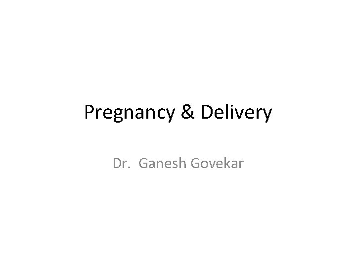 Pregnancy & Delivery Dr. Ganesh Govekar 