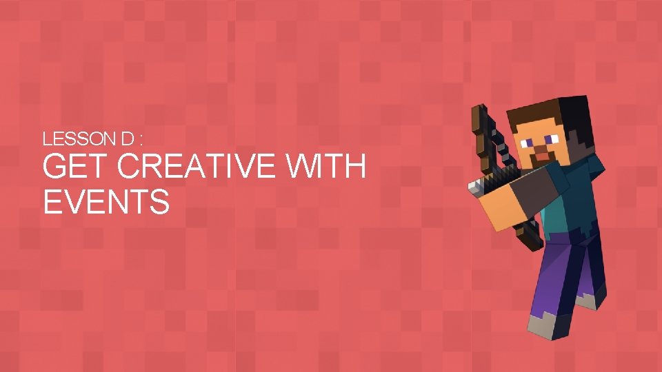 LESSON D : GET CREATIVE WITH EVENTS 