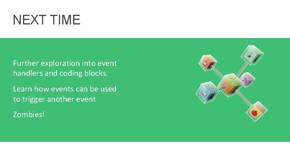 NEXT TIME Further exploration into event handlers and coding blocks. Learn how events can