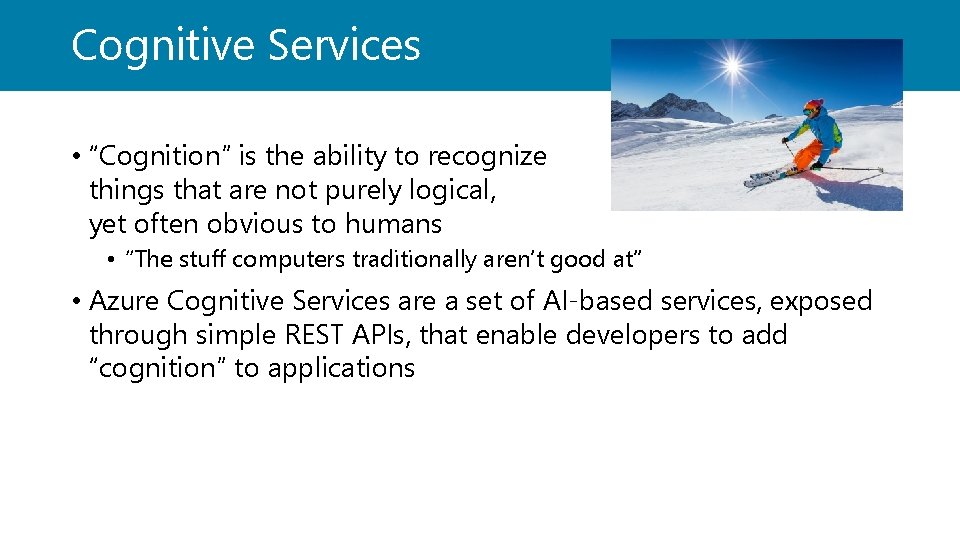 Cognitive Services • “Cognition” is the ability to recognize things that are not purely