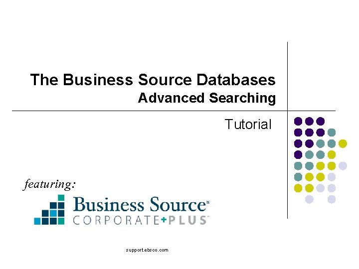 The Business Source Databases Advanced Searching Tutorial featuring: support. ebsco. com 