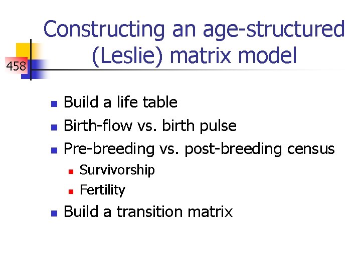 458 Constructing an age-structured (Leslie) matrix model n n n Build a life table