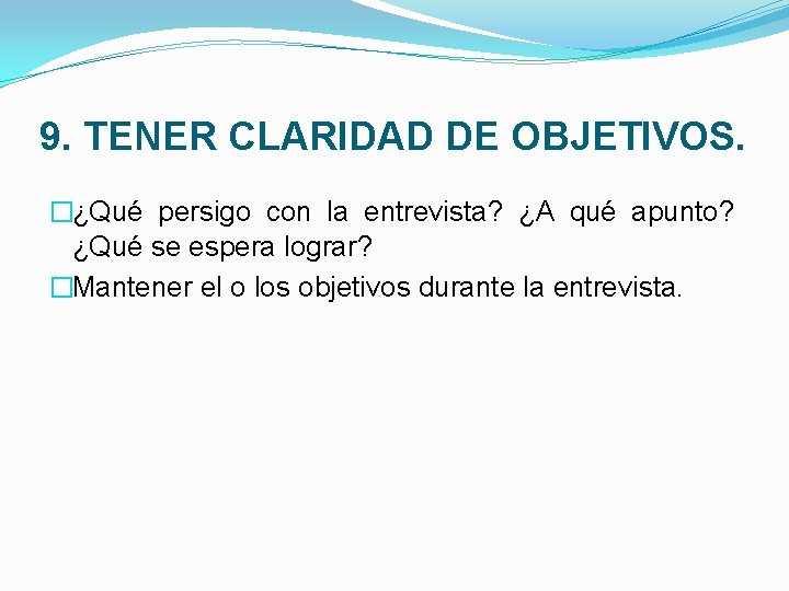 9. TENER CLARIDAD DE OBJETIVOS. �¿Qué persigo con la entrevista? ¿A qué apunto? ¿Qué