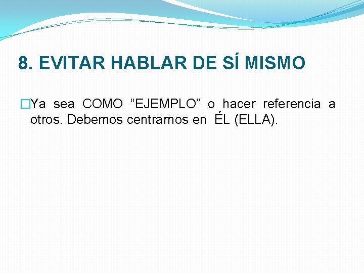 8. EVITAR HABLAR DE SÍ MISMO �Ya sea COMO “EJEMPLO” o hacer referencia a