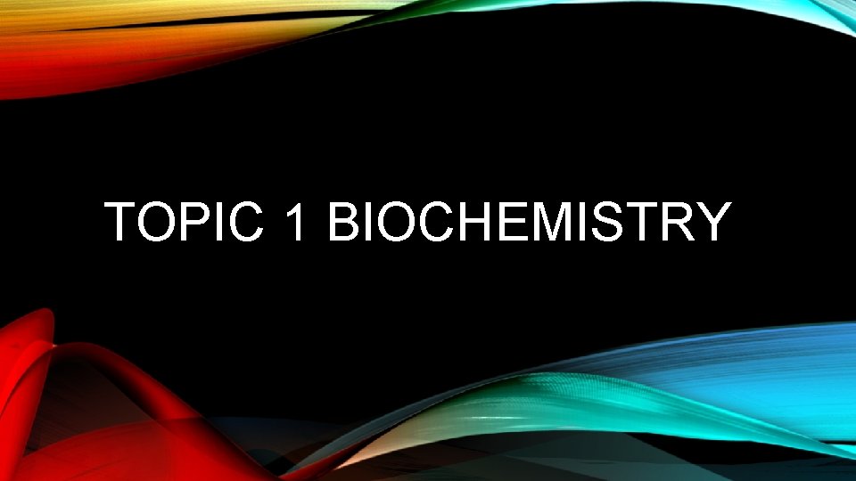 TOPIC 1 BIOCHEMISTRY 