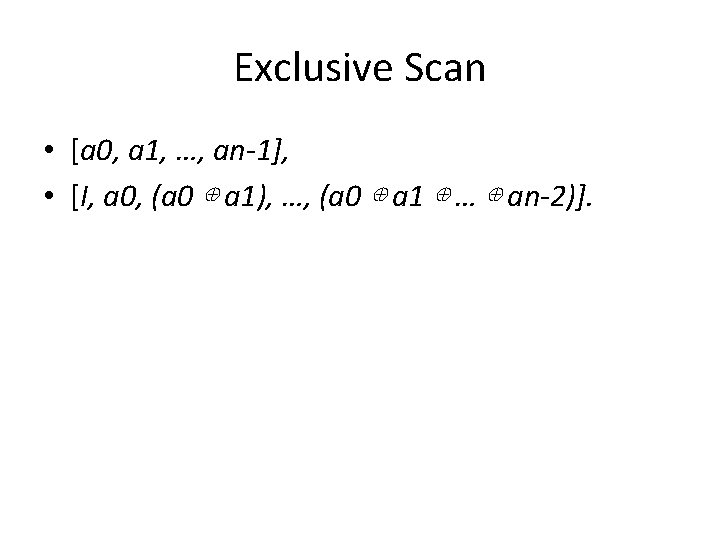 Exclusive Scan • [a 0, a 1, …, an-1], • [I, a 0, (a