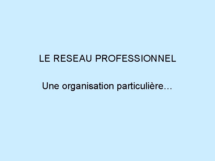 LE RESEAU PROFESSIONNEL Une organisation particulière… 