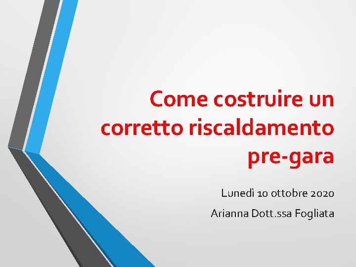 Come costruire un corretto riscaldamento pre-gara Lunedì 10 ottobre 2020 Arianna Dott. ssa Fogliata