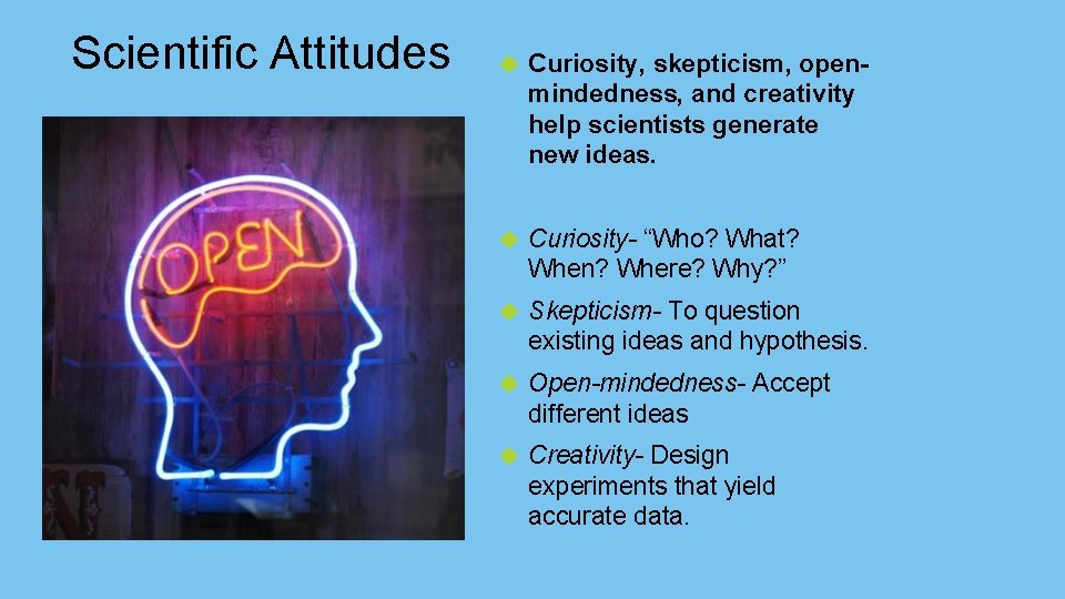 Scientific Attitudes Curiosity, skepticism, openmindedness, and creativity help scientists generate new ideas. Curiosity- “Who?