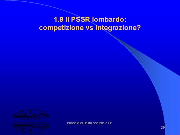 1. 9 Il PSSR lombardo: competizione vs integrazione? bilancio di utilità sociale 2001 29