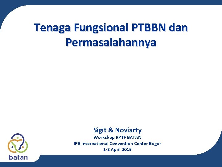Tenaga Fungsional PTBBN dan Permasalahannya Sigit & Noviarty Workshop KPTF BATAN IPB International Convention