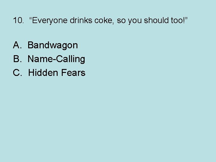 10. “Everyone drinks coke, so you should too!” A. Bandwagon B. Name-Calling C. Hidden