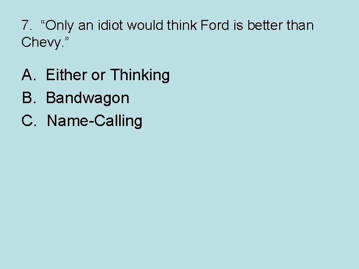 7. “Only an idiot would think Ford is better than Chevy. ” A. Either