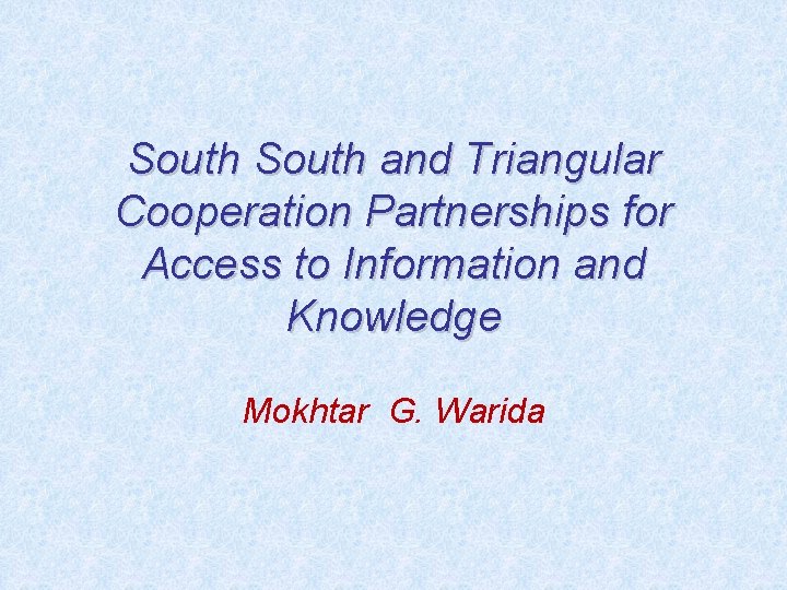 South and Triangular Cooperation Partnerships for Access to Information and Knowledge Mokhtar G. Warida